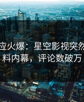 明星回应火爆：星空影视突然爆出爆料内幕，评论数破万