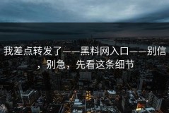 我差点转发了——黑料网入口——别信，别急，先看这条细节