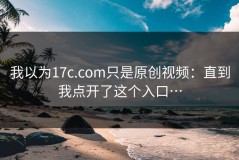 我以为17c.com只是原创视频：直到我点开了这个入口…