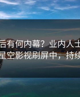 了解背后有何内幕？业内人士被曝丑闻，星空影视刷屏中，持续刷屏