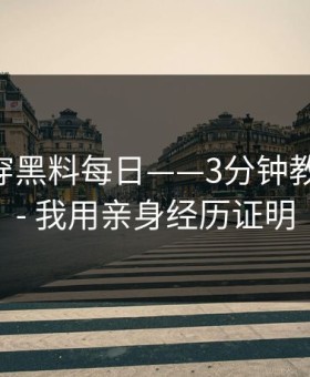 我来拆穿黑料每日——3分钟教你判断 - 我用亲身经历证明