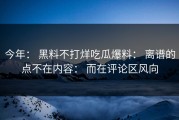 今年： 黑料不打烊吃瓜爆料： 离谱的点不在内容： 而在评论区风向