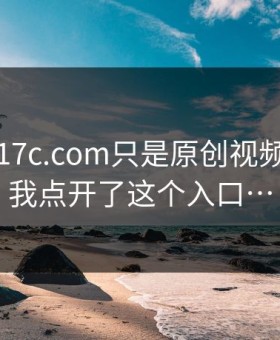 我以为17c.com只是原创视频：直到我点开了这个入口…
