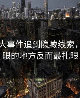 软文91大事件追到隐藏线索，最不起眼的地方反而最扎眼