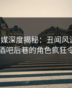 蜜桃传媒深度揭秘：丑闻风波背后，明星在酒吧后巷的角色疯狂令人意外
