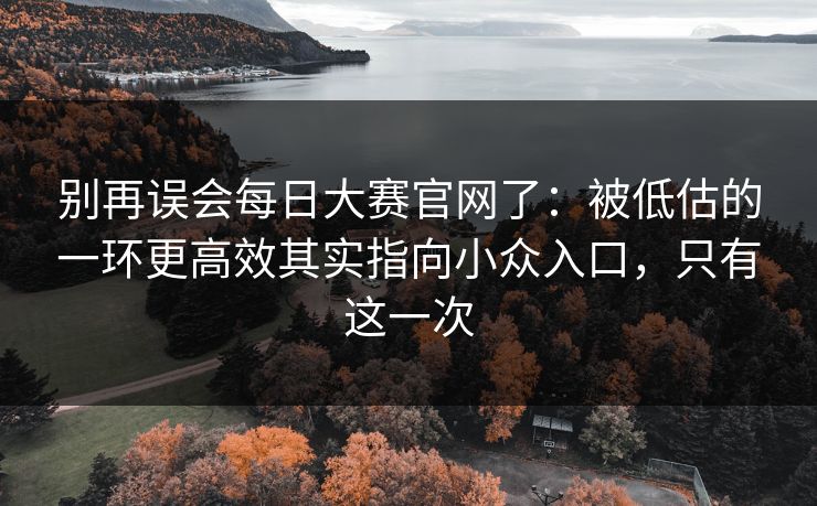 别再误会每日大赛官网了:被低估的一环更高效其实指向小众入口,只有这一次 别再误会每日大赛官网了:被低估的一环更高效其实指向小众入口,只有这一次
